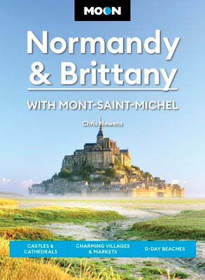 Cover Image for Moon Normandy & Brittany: With Mont-Saint-Michel: Castles & Cathedrals, Charming Villages & Markets, D-Day Beaches -- Chris Newens, Paperback