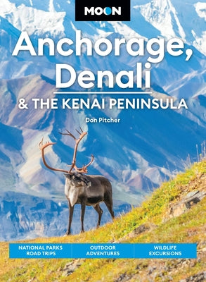 Cover Image for Moon Anchorage, Denali & the Kenai Peninsula: National Parks Road Trips, Outdoor Adventures, Wildlife Excursions -- Don Pitcher, Paperback
