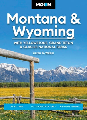 Cover Image for Moon Montana & Wyoming: With Yellowstone, Grand Teton & Glacier National Parks: Road Trips, Outdoor Adventures, Wildlife Viewing -- Carter G. Walker, Paperback