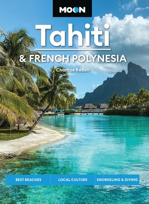 Cover Image for Moon Tahiti & French Polynesia: Best Beaches, Local Culture, Snorkeling & Diving -- Chantae Reden, Paperback