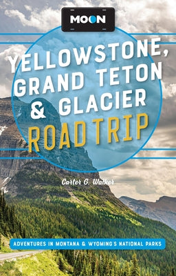 Cover Image for Moon Yellowstone, Grand Teton & Glacier Road Trip: Adventures in Montana & Wyoming's National Parks -- Carter G. Walker, Paperback