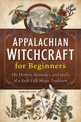 Cover Image for Appalachian Witchcraft for Beginners: The History, Remedies, and Spells of a Rich Folk Magic Tradition -- Auburn Lily, Paperback