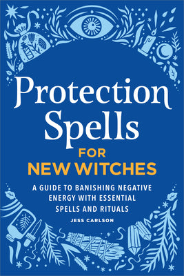 Cover Image for Protection Spells for New Witches: A Guide to Banishing Negative Energy with Essential Spells and Rituals -- Jess Carlson, Paperback
