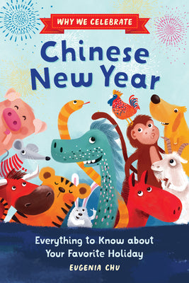 Cover Image for Why We Celebrate Chinese New Year: Everything to Know about Your Favorite Holiday -- Eugenia Chu, Hardcover