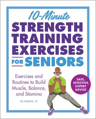 10-Minute Strength Training Exercises for Seniors: Exercises and Routines to Build Muscle, Balance, and Stamina -- Ed Deboo, Paperback