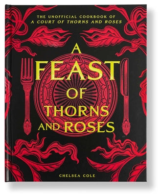 Cover Image for A Feast of Thorns and Roses: The Unofficial Cookbook of a Court of Thorns and Roses -- Chelsea Cole, Hardcover