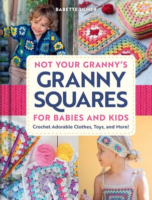 Cover Image for Not Your Granny's Granny Squares for Babies and Kids: Crochet Adorable Clothes, Toys, and More! -- Babette Ulmer, Hardcover