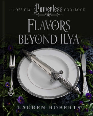 Cover Image for Flavors Beyond Ilya: The Official Powerless Cookbook -- Lauren Roberts, Hardcover