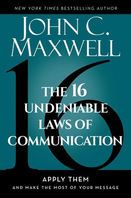 Cover Image for The 16 Undeniable Laws of Communication: Apply Them and Make the Most of Your Message -- John C. Maxwell, Hardcover