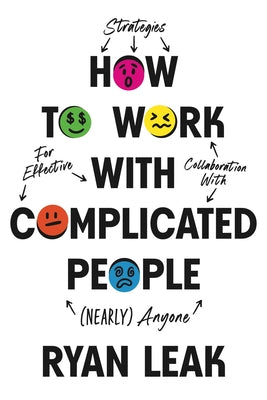 Cover Image for How to Work with Complicated People: Strategies for Effective Collaboration with (Nearly) Anyone -- Ryan Leak, Hardcover