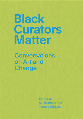 Cover Image for Black Curators Matter: Conversations on Art and Change -- Kellie Jones, Paperback
