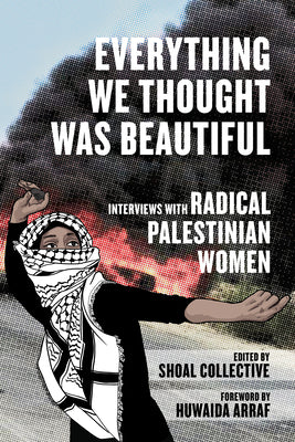 Cover Image for Everything We Thought Was Beautiful: Interviews with Radical Palestinian Women -- Shoal Collective, Paperback