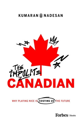 Cover Image for The Impolite Canadian: Why Playing Nice Is Costing Us the Future -- Kumaran Nadesan, Hardcover