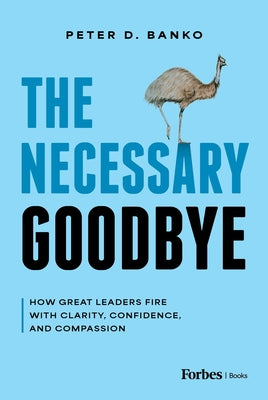 Cover Image for The Necessary Goodbye: How Great Leaders Fire with Clarity, Confidence, and Compassion -- Peter D. Banko, Hardcover
