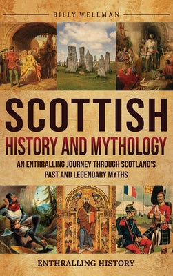 Cover Image for Scottish History and Mythology: An Enthralling Journey Through Scotland's Past and Legendary Myths -- Billy Wellman, Hardcover
