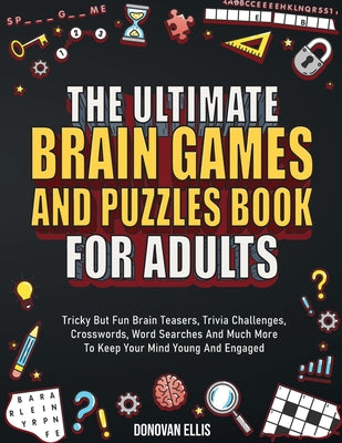 Cover Image for The Ultimate Brain Games And Puzzles Book For Adults: Tricky But Fun Brain Teasers, Trivia Challenges, Crosswords, Word Searches And Much More To Keep -- Donovan Ellis, Paperback
