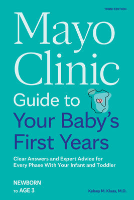 Cover Image for Mayo Clinic Guide to Your Baby's First Years, 3rd Edition: Clear Answers and Expert Advice for Every Phase with Your Infant and Toddler -- Kelsey Klaas, Paperback