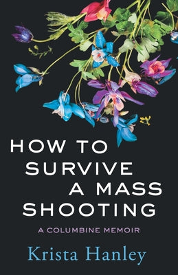 Cover Image for How to Survive a Mass Shooting: A Columbine Memoir -- Krista Hanley, Paperback