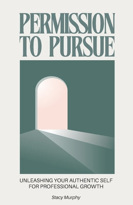 Cover Image for Permission to Pursue: Unleashing Your Authentic Self for Professional Growth -- Stacy Murphy, Paperback