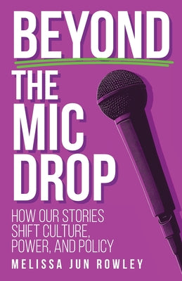 Cover Image for Beyond the Mic Drop: How Our Stories Shift Culture, Power, and Policy -- Melissa Jun Rowley, Paperback