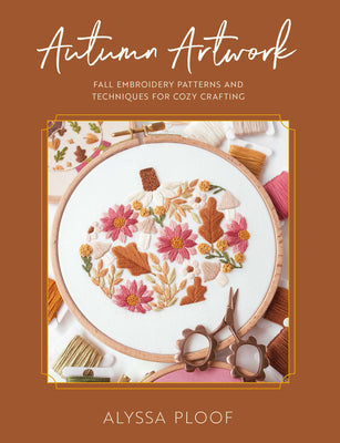 Cover Image for Autumn Artwork: Fall Embroidery Patterns and Techniques for Cozy Crafting -- Alyssa Ploof, Paperback