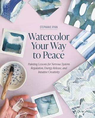 Cover Image for Watercolor Your Way to Peace: Painting Lessons for Nervous System Regulation, Energy Release, and Intuitive Creativity -- Stephanie Ryan, Paperback