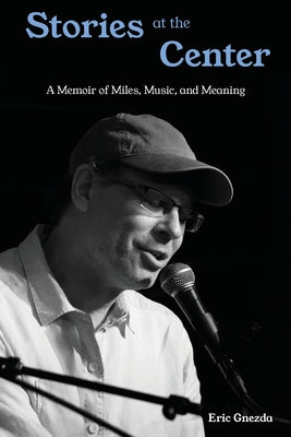 Cover Image for Stories at the Center: A Memoir of Miles, Music, and Meaning -- Eric Gnezda, Paperback
