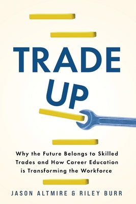 Cover Image for Trade Up: Why the Future Belongs to Skilled Trades and How Career Education is Transforming the Workforce -- Jason Altmire, Paperback