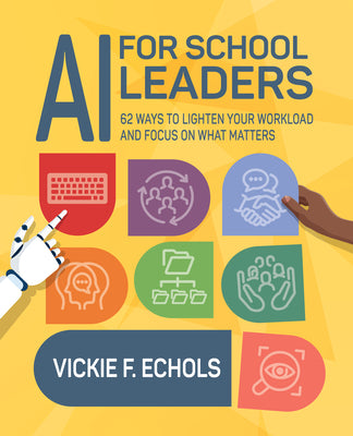 Cover Image for AI for School Leaders: 62 Ways to Lighten Your Workload and Focus on What Matters -- Vickie F. Echols, Paperback