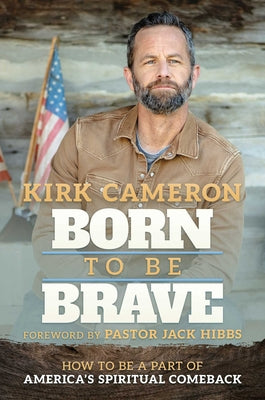 Cover Image for Born to Be Brave: How to Be a Part of America's Spiritual Comeback -- Kirk Cameron, Hardcover
