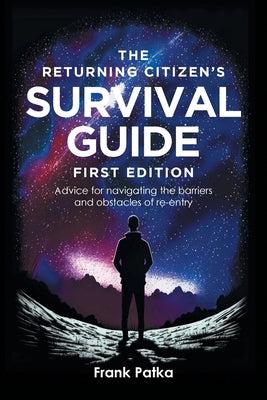Cover Image for The Returning Citizen's Survival Guide First Edition: Advice for navigating the barriers and obstacles of re-entry -- Frank Patka, Paperback