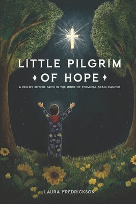 Cover Image for Little Pilgrim of Hope: A Child's Joyful Faith in the Midst of Terminal Brain Cancer -- Laura Fredrickson, Paperback