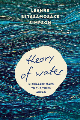 Cover Image for Theory of Water: Nishnaabe Maps to the Times Ahead -- Leanne Betasamosake Simpson, Paperback