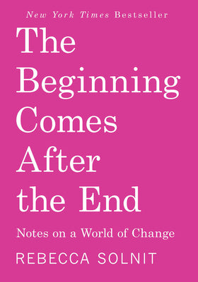 Cover Image for The Beginning Comes After the End: Notes on a World of Change -- Rebecca Solnit, Paperback