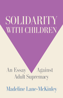Cover Image for Solidarity with Children: An Essay Against Adult Supremacy -- Madeline Lane-McKinley, Paperback