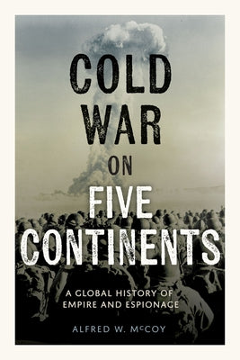 Cover Image for Cold War on Five Continents: A Global History of Empire and Espionage -- Alfred W. McCoy, Hardcover