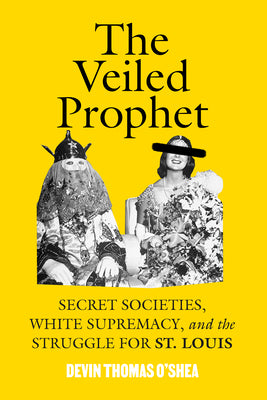 Cover Image for The Veiled Prophet: Secret Societies, White Supremacy, and the Struggle for St. Louis -- Devin Thomas O'Shea, Hardcover