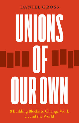 Cover Image for Unions of Our Own: Eight Building Blocks to Change Work and the World -- Daniel Gross, Paperback