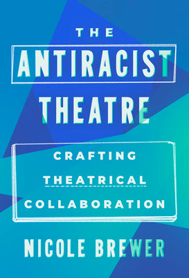 Cover Image for The Antiracist Theatre: Crafting Theatrical Collaboration -- Nicole M. Brewer, Paperback