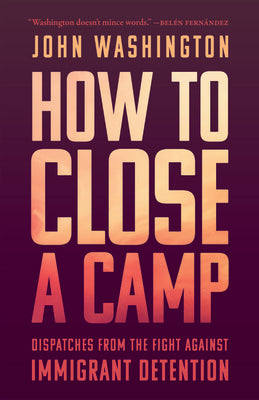 Cover Image for How to Close a Camp: Dispatches from the Fight Against Immigrant Detention -- John Washington, Paperback
