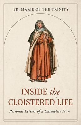 Cover Image for Inside the Cloistered Life: Personal Letters of a Carmelite Nun -- Marie Of the Trinity, Paperback