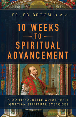Cover Image for 10 Weeks to Spiritual Advancement: A Do-It-Yourself Guide to the Ignatian Spiritual Exercises -- Fr Ed Broom Omv, Paperback