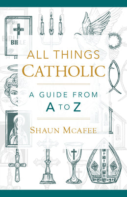 Cover Image for All Things Catholic: A Guide from A to Z -- Shaun A. McAfee, Hardcover