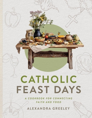 Cover Image for Catholic Feast Days: A Cookbook for Connecting Faith and Food -- Alexandra Greeley, Hardcover