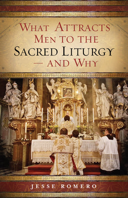 Cover Image for What Attracts Men to the Sacred Liturgy--And Why -- Jesse Romero, Paperback
