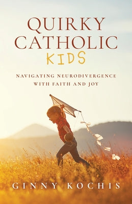 Cover Image for Quirky Catholic Kids: Navigating Neurodivergence with Faith and Joy -- Ginny Kochis, Paperback