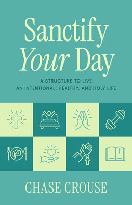 Cover Image for Sanctify Your Day: A Structure to Live an Intentional, Healthy, and Holy Life -- Chase Crouse, Paperback