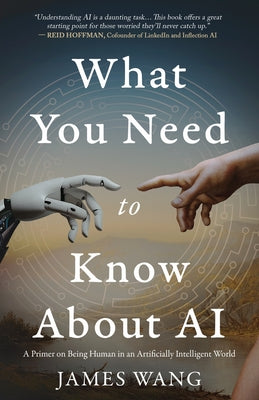 Cover Image for What You Need to Know About AI: A Primer on Being Human in an Artificially Intelligent World -- James Wang, Paperback
