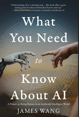 Cover Image for What You Need to Know About AI: A Primer on Being Human in an Artificially Intelligent World -- James Wang, Hardcover