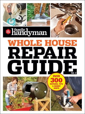 Cover Image for Family Handyman Whole House Repair Guide Vol. 2: 300+ Step-By-Step Repairs, Hints and Tips for Today's Homeowners -- Family Handyman, Paperback